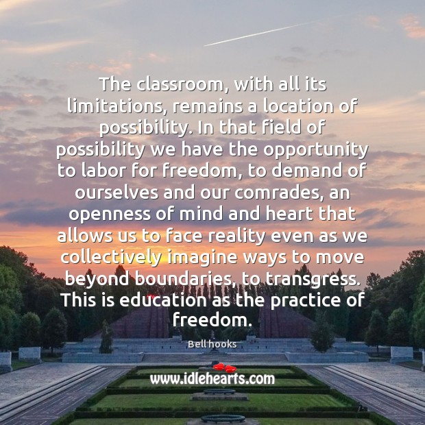 The classroom, with all its limitations, remains a location of possibility. In Bell hooks Picture Quote