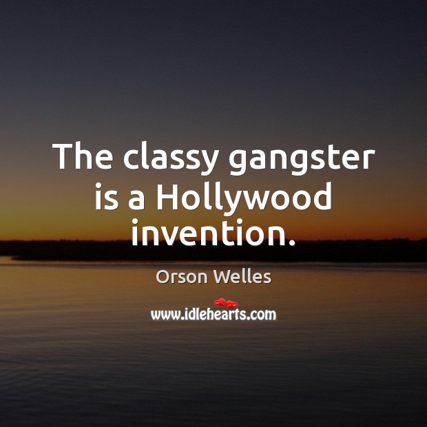 The classy gangster is a Hollywood invention. Orson Welles Picture Quote