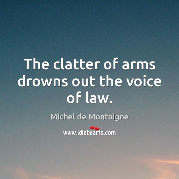 The clatter of arms drowns out the voice of law. Image
