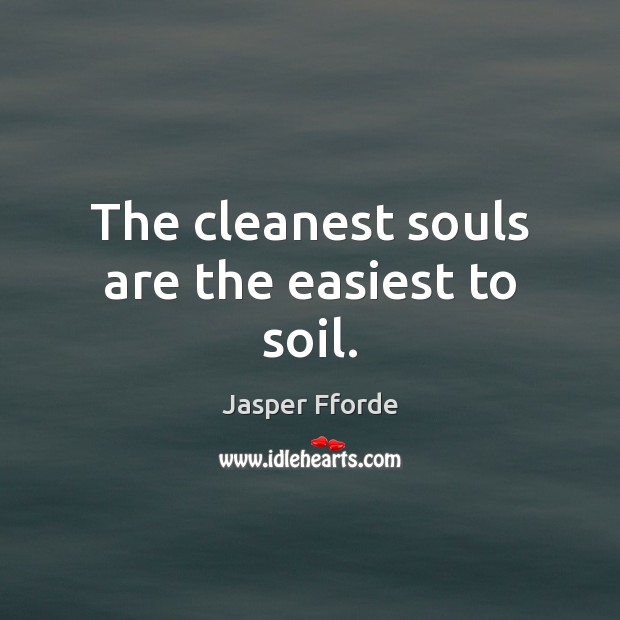 The cleanest souls are the easiest to soil. 