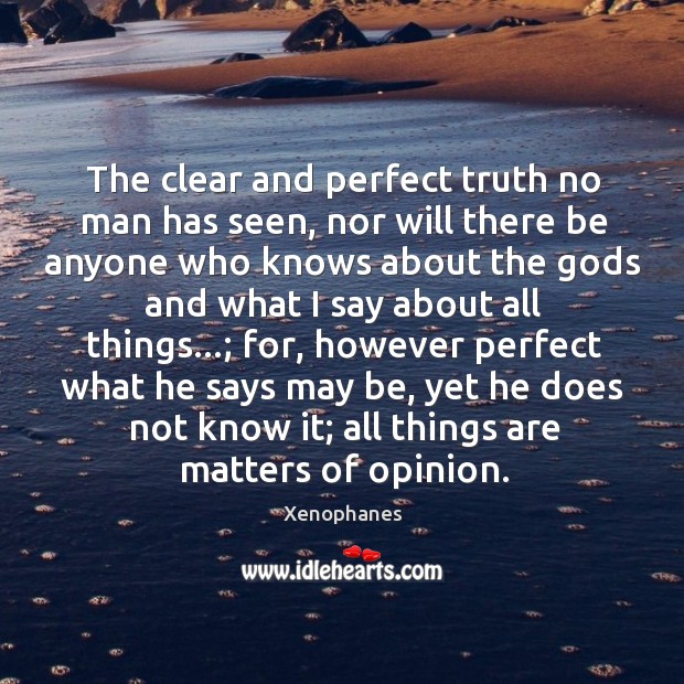 The clear and perfect truth no man has seen, nor will there Image