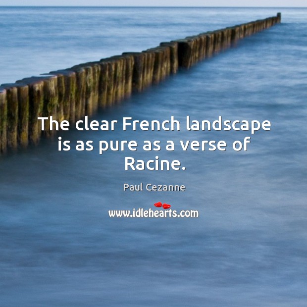 The clear french landscape is as pure as a verse of racine. Paul Cezanne Picture Quote