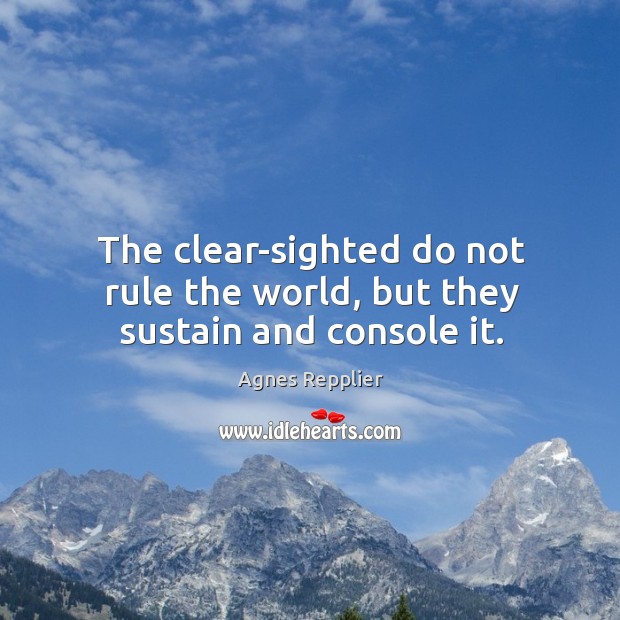 The clear-sighted do not rule the world, but they sustain and console it. Agnes Repplier Picture Quote