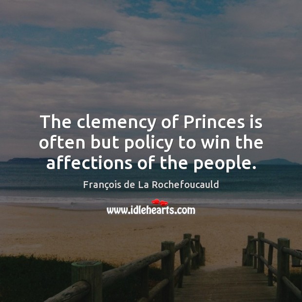 The clemency of Princes is often but policy to win the affections of the people. François de La Rochefoucauld Picture Quote