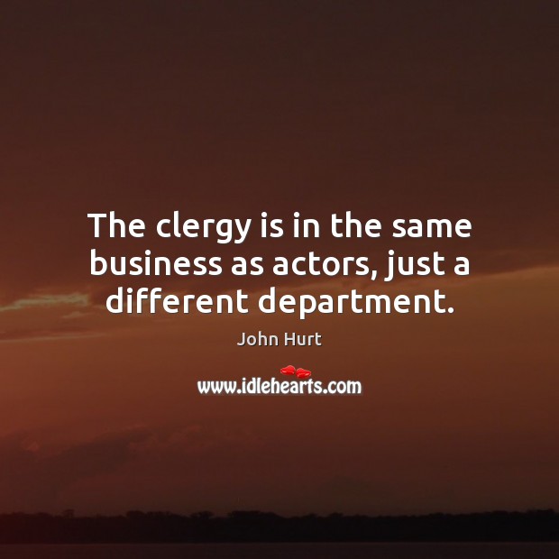 The clergy is in the same business as actors, just a different department. John Hurt Picture Quote