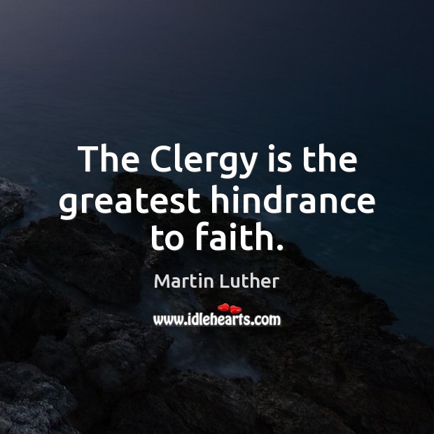 The Clergy is the greatest hindrance to faith. Martin Luther Picture Quote