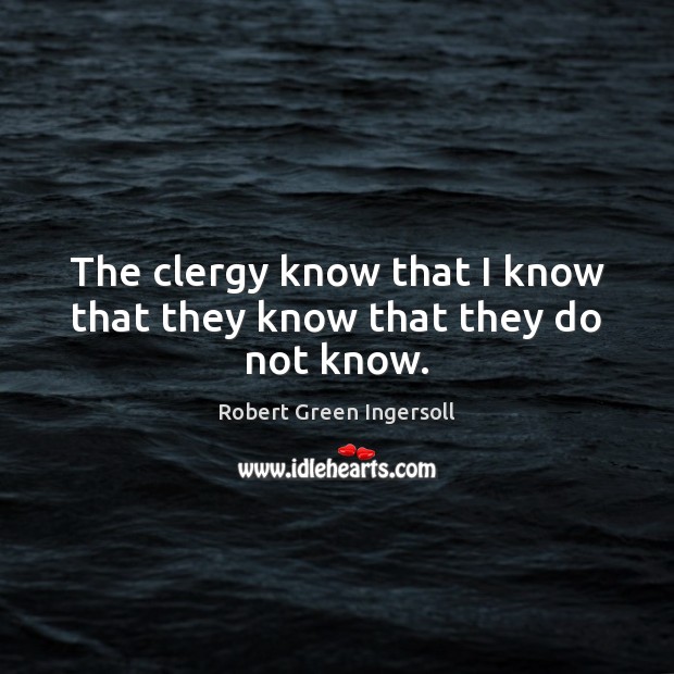 The clergy know that I know that they know that they do not know. Robert Green Ingersoll Picture Quote