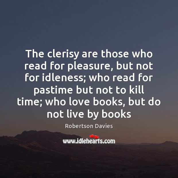 The clerisy are those who read for pleasure, but not for idleness; Robertson Davies Picture Quote