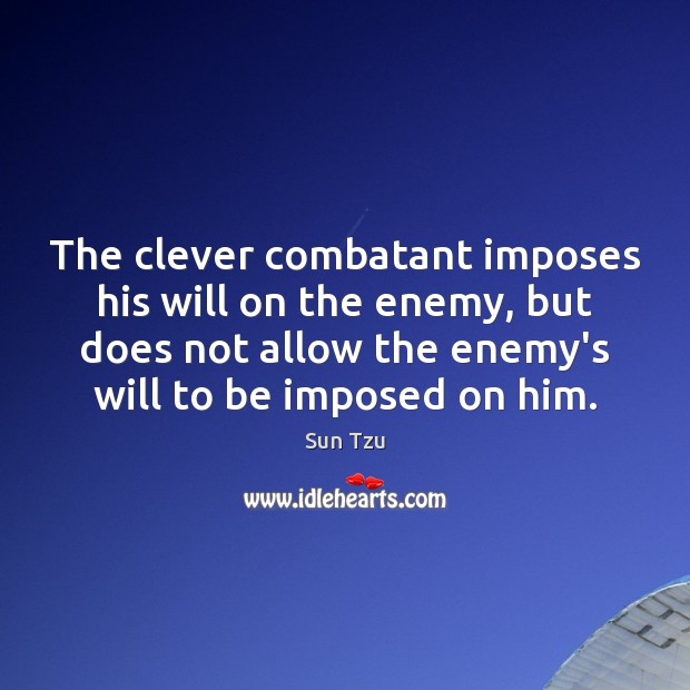 The clever combatant imposes his will on the enemy, but does not Image