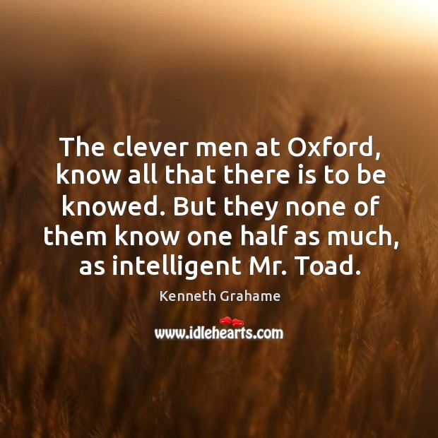 The clever men at oxford, know all that there is to be knowed. Kenneth Grahame Picture Quote
