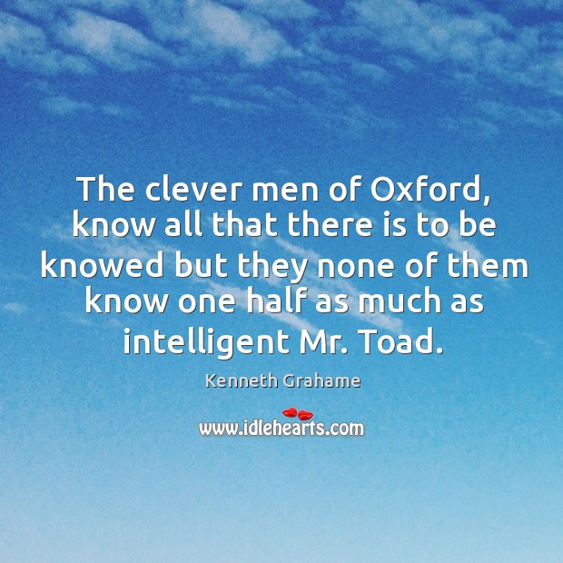 The clever men of Oxford, know all that there is to be Clever Quotes Image