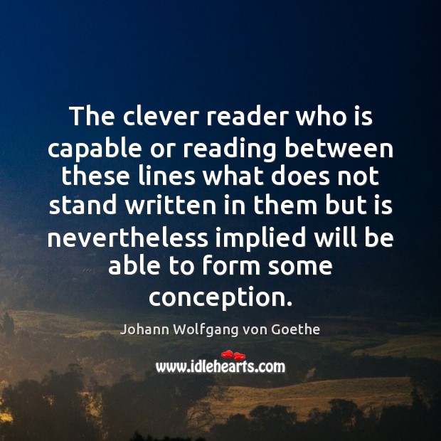 The clever reader who is capable or reading between these lines what Johann Wolfgang von Goethe Picture Quote
