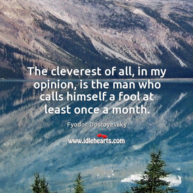 The cleverest of all, in my opinion, is the man who calls himself a fool at least once a month. Fyodor Dostoyevsky Picture Quote