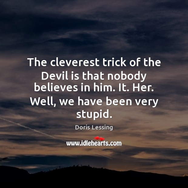 The cleverest trick of the Devil is that nobody believes in him. Doris Lessing Picture Quote