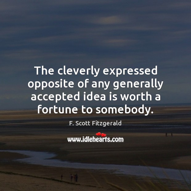 The cleverly expressed opposite of any generally accepted idea is worth a F. Scott Fitzgerald Picture Quote