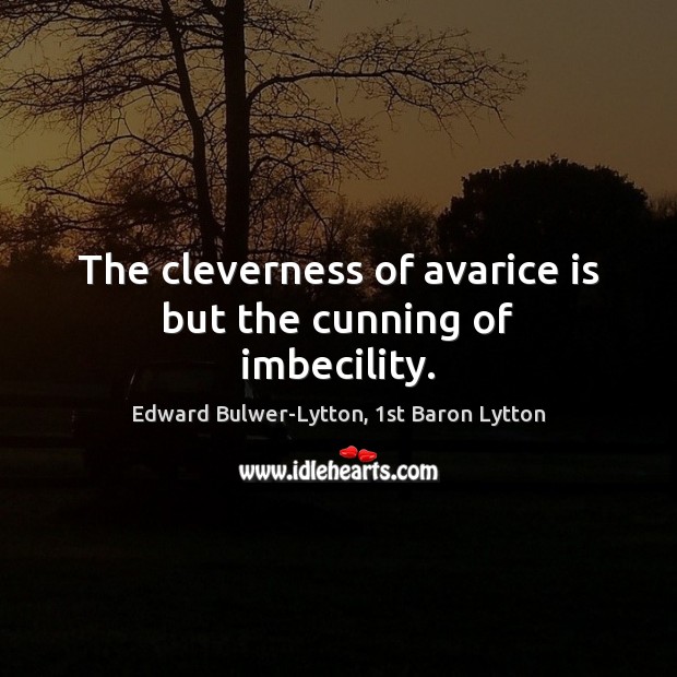 The cleverness of avarice is but the cunning of imbecility. Image
