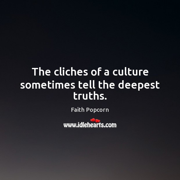 The cliches of a culture sometimes tell the deepest truths. Faith Popcorn Picture Quote