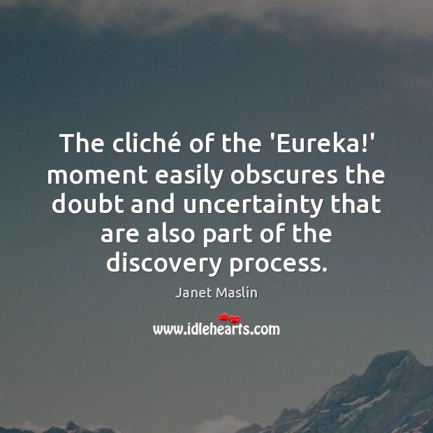 The cliché of the ‘Eureka!’ moment easily obscures the doubt and Janet Maslin Picture Quote