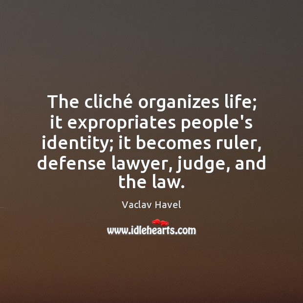 The cliché organizes life; it expropriates people’s identity; it becomes ruler, defense Vaclav Havel Picture Quote