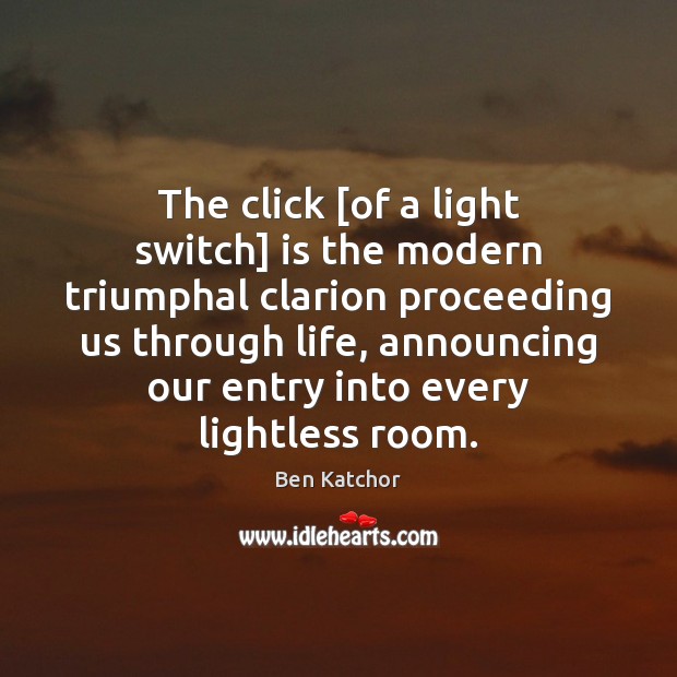 The click [of a light switch] is the modern triumphal clarion proceeding Image