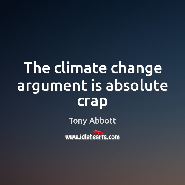 The climate change argument is absolute crap Climate Change Quotes Image