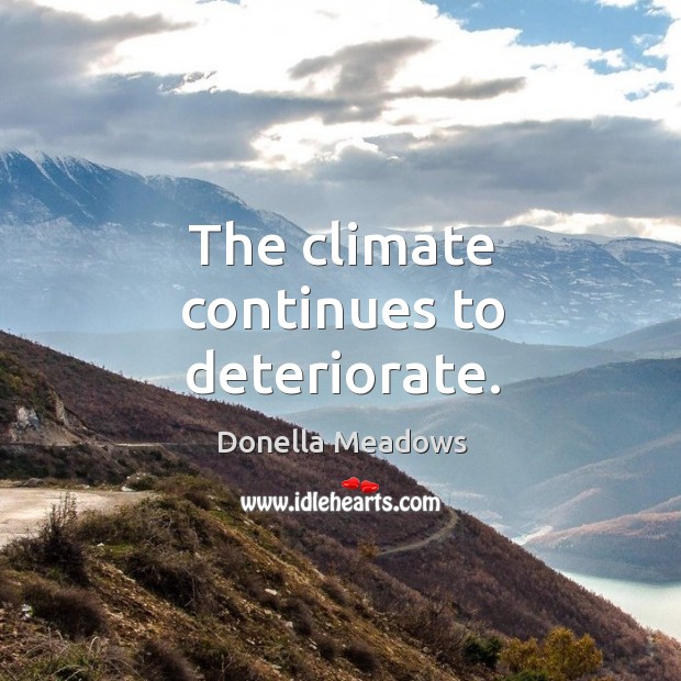The climate continues to deteriorate. Donella Meadows Picture Quote