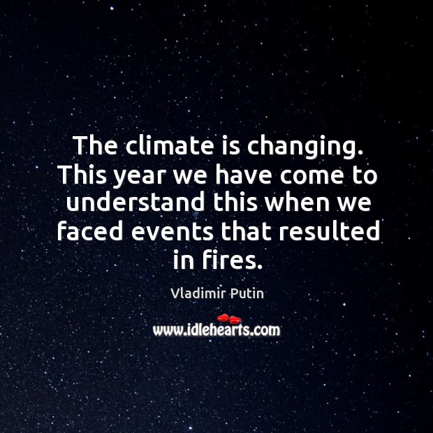 The climate is changing. This year we have come to understand this Vladimir Putin Picture Quote