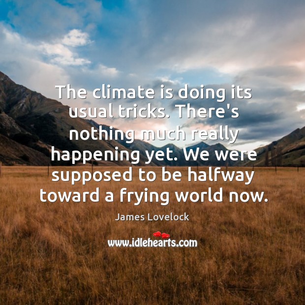 The climate is doing its usual tricks. There’s nothing much really happening Climate Quotes Image