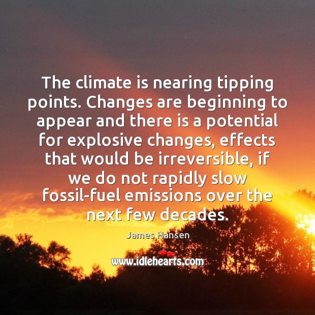 The climate is nearing tipping points. Changes are beginning to appear and James Hansen Picture Quote