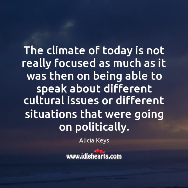 The climate of today is not really focused as much as it Alicia Keys Picture Quote
