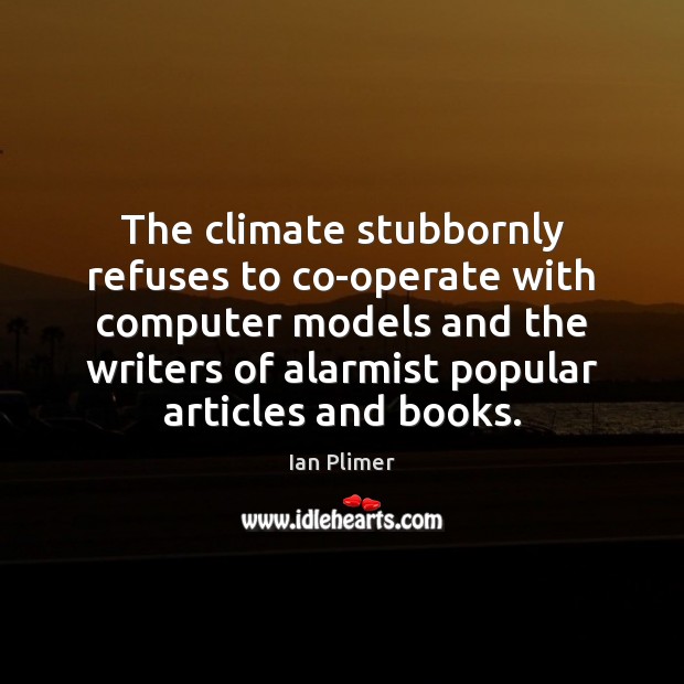 The climate stubbornly refuses to co-operate with computer models and the writers Ian Plimer Picture Quote
