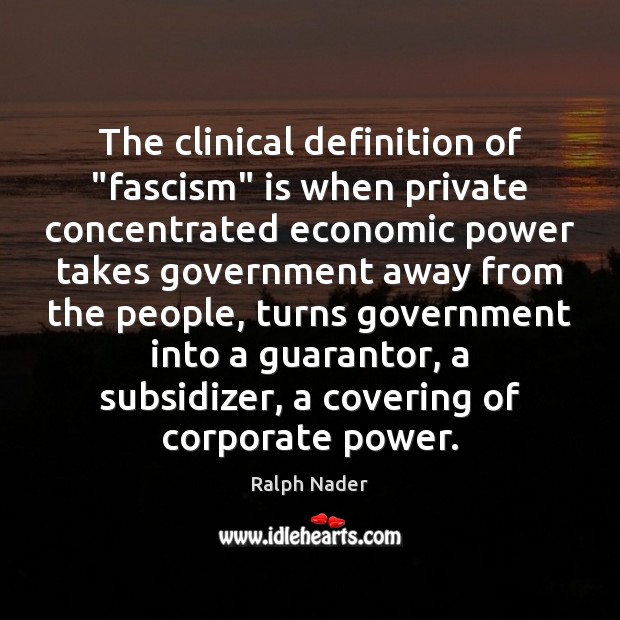 The clinical definition of “fascism” is when private concentrated economic power takes Ralph Nader Picture Quote