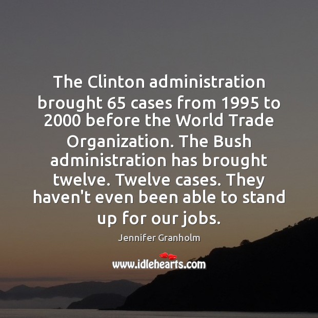 The Clinton administration brought 65 cases from 1995 to 2000 before the World Trade Organization. Jennifer Granholm Picture Quote