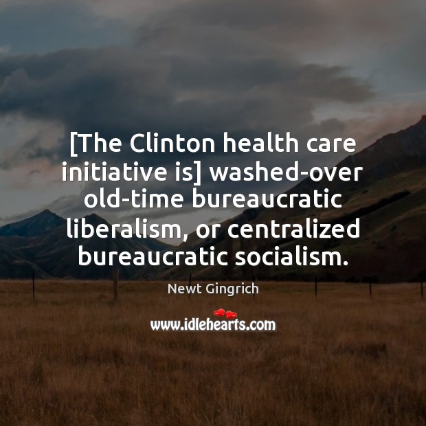 [The Clinton health care initiative is] washed-over old-time bureaucratic liberalism, or centralized Newt Gingrich Picture Quote