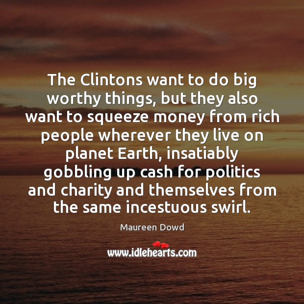 The Clintons want to do big worthy things, but they also want Maureen Dowd Picture Quote