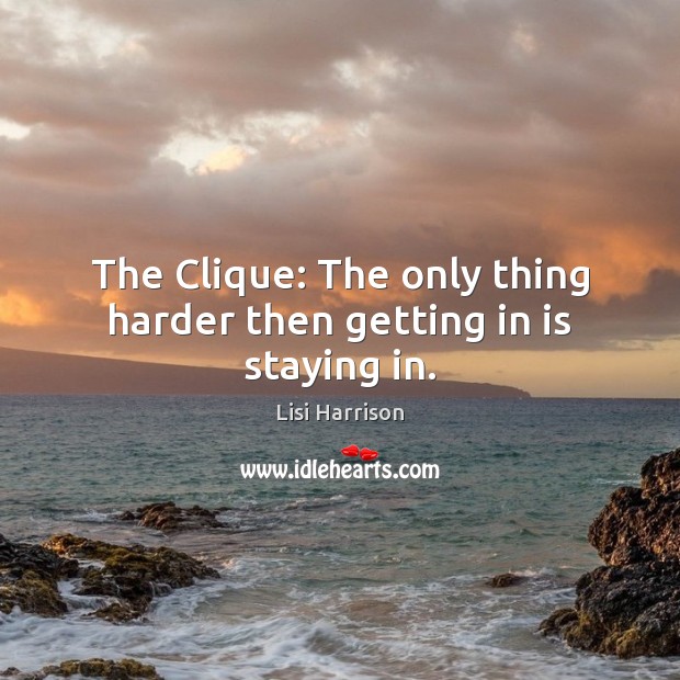 The Clique: The only thing harder then getting in is staying in. Lisi Harrison Picture Quote