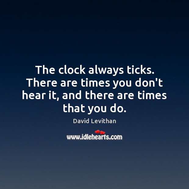 The clock always ticks. There are times you don’t hear it, and David Levithan Picture Quote