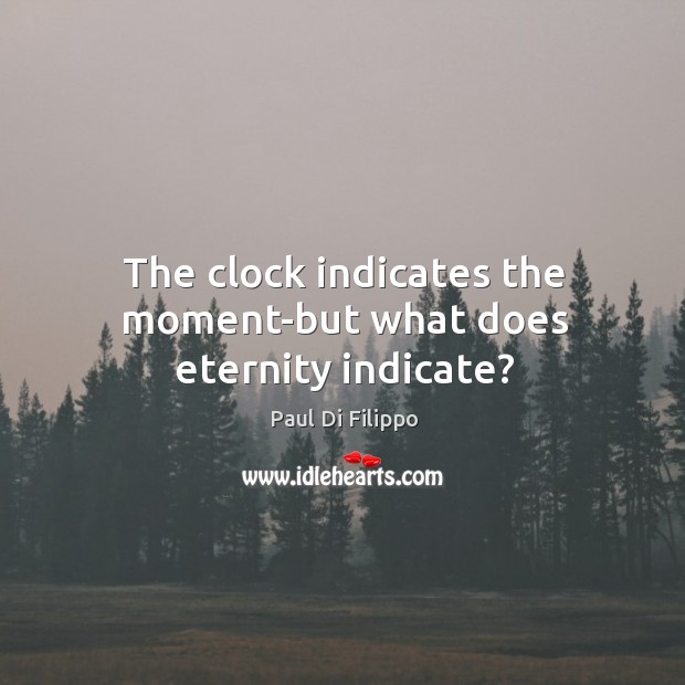 The clock indicates the moment-but what does eternity indicate? Paul Di Filippo Picture Quote