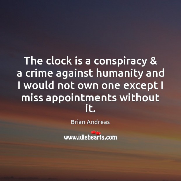 The clock is a conspiracy & a crime against humanity and I would Brian Andreas Picture Quote