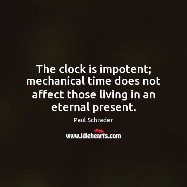 The clock is impotent; mechanical time does not affect those living in an eternal present. 