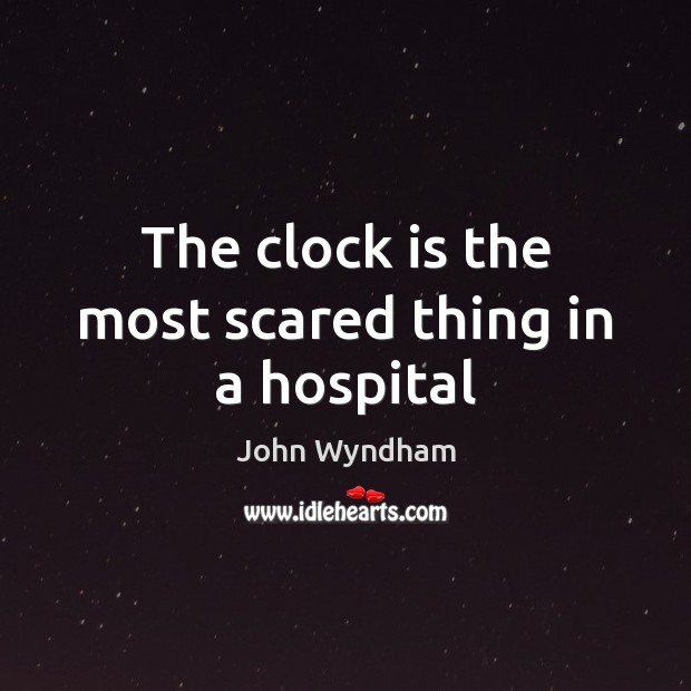 The clock is the most scared thing in a hospital John Wyndham Picture Quote