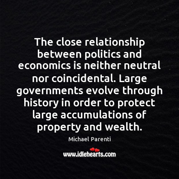 The close relationship between politics and economics is neither neutral nor coincidental. Michael Parenti Picture Quote