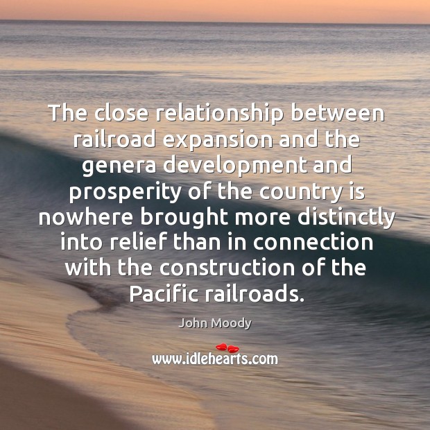 The close relationship between railroad expansion and the genera development and prosperity John Moody Picture Quote