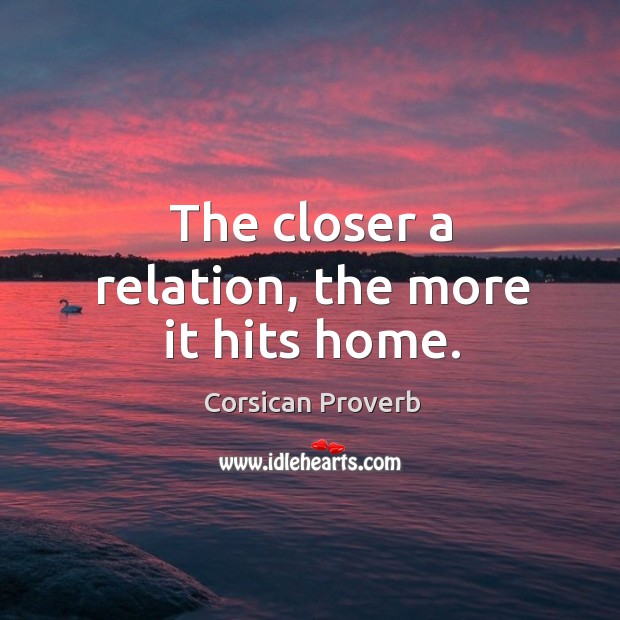 The closer a relation, the more it hits home. Corsican Proverbs Image