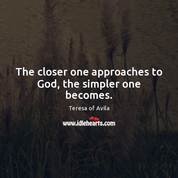 The closer one approaches to God, the simpler one becomes. Teresa of Avila Picture Quote