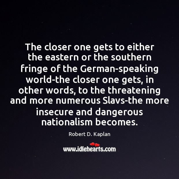 The closer one gets to either the eastern or the southern fringe Robert D. Kaplan Picture Quote