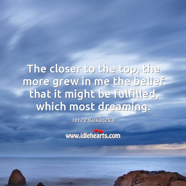 The closer to the top, the more grew in me the belief Dreaming Quotes Image