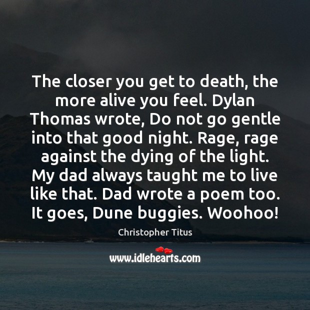 The closer you get to death, the more alive you feel. Dylan Good Night Quotes Image