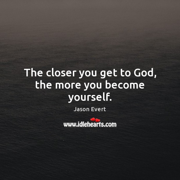 The closer you get to God, the more you become yourself. Image