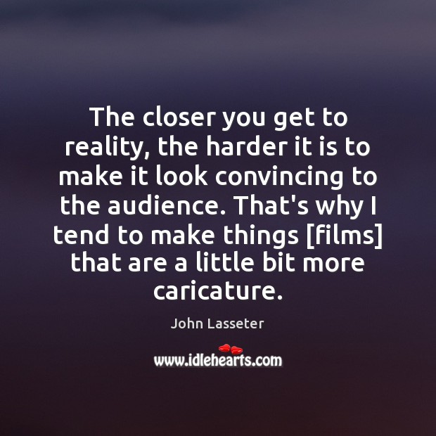 The closer you get to reality, the harder it is to make John Lasseter Picture Quote